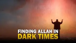 FINDING ALLAH IN YOUR DARK TIMES