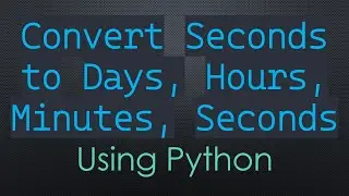 `Convert Seconds to Days, Hours, Minutes, Seconds` Using Python