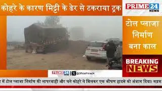 आगरा: कोहरे के कारण मिट्टी के ढेर से टकराया ट्रक | Prime24 | Prime24 News | Agra | Uttar Pradesh