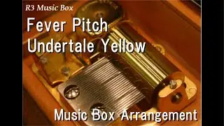 Fever Pitch/Undertale Yellow [Music Box]
