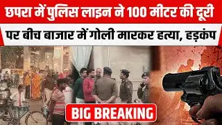 Chapra में  अपराधी बेखौफ, दिनद/हाड़े बीच बाजार Police Line से 100 मीटर की दूरी पर किया म/र्डर