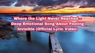 Where the Light Never Reached &ndash; Deep Emotional Song About Feeling Invisible (Official Lyric Video)