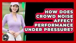 How Does Crowd Noise Affect Performance Under Pressure? - All About Golf Pros