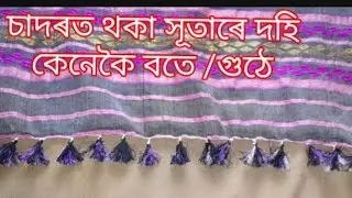 চাদৰত থকা সূতাৰে দহি কেনেকৈ গুঠে/চাদৰ দহি বতা /দহি গুঠা/saree tassels/assamese video/sadar dohi