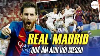 REAL MADRID ÁM ẢNH VÀ KHIẾP SỢ LIONEL MESSI ĐẾN MỨC NÀO?