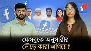 রাজনীতিবিদদের ফেসবুক অনুসারীর সংখ্যা কি ভোটে প্রভাব ফেলবে? | Political Leader | Facebook Followers