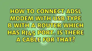 How to connect ADSL Modem with USB type B with a router which has RJ45 port. Is there a cable...
