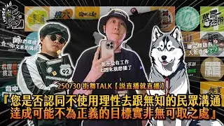 250730 街舞TALK【說直播就直播】『您是否認同不使用理性去跟無知的民眾溝通達成可能不為正義的目標實非無可取之處』💁🏻