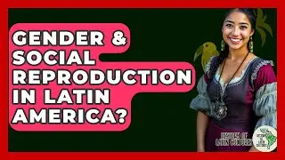 Gender & Social Reproduction In Latin America? - History Of Latin Cultures