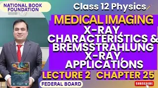 X-RAY, Characteristics & Bremsstrahlung X-Ray, Applications| Physics 12|Ch 25 MEDICAL IMAGING |Lec 2