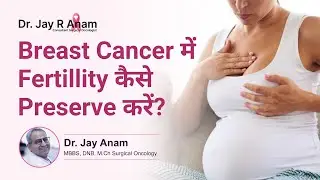 Breast Cancer Treatment शुरू करने से पहले Fertility कैसे बचाएं? | Cancer & Fertility |Dr Jay R. Anam