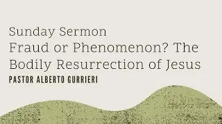 Fraud or Phenomenon? The Bodily Resurrection of Jesus - Sunday Sermon