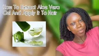 HOW I EXTRACT AND USE ALOE VERA ON MY NATURAL HAIR || HAIR GROWTH || COILS 