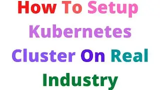 How To Setup Kubernetes Cluster On Real Industry