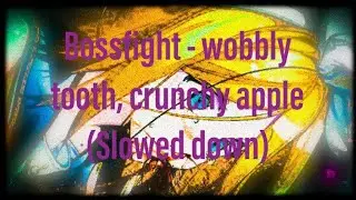 Bossfight - wobbly tooth, crunchy apple (slowed down)