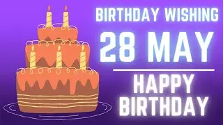 28 May 2022 Birthday Wishing ||Birthday Video||Birthday Song||Birthday WhatsApp Status