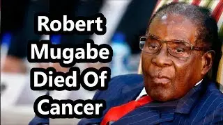 Robert Mugabe Died Of Cancer