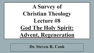 A Survey of Christian Theology - Lecture #8 - The Holy Spirit: Advent, Regeneration