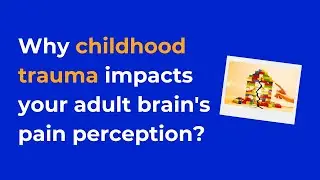 Why childhood trauma impacts your adult brain's pain perception?