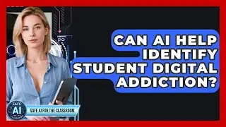 Can AI Help Identify Student Digital Addiction? - Safe AI for The Classroom