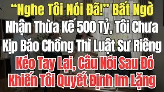 “Nghe Tôi Nói Đã!” Bất Ngờ Nhận Thừa Kế 500 Tỷ, Tôi Chưa Kịp Báo Chồng Thì Luật Sư Riêng Kéo Tay Lại