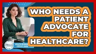 Who Needs a Patient Advocate for Healthcare?