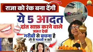 राजा को रंक बना देंगी ये 5 आदत, दांत साफ़ करने वाले जरूर देखें, गरीबी से बचना है तो ये गलती न करें