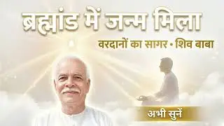  ब्रह्मांड में जन्म मिला | शिव बाबा का दिव्य वरदान | Rajyog Anubhuti BK Song