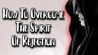 The Best Way To Overcome The Rejection Spirit!