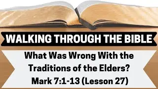 What Was Wrong With the Traditions of the Elders? [Mark 7:1-13][Lesson 27][W.T.T.B.]