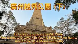 廣州越秀公園（下）The Ultimate Citywalk in Yuexiu Park to Five Rams, Ancient Walls & Monuments(4K)