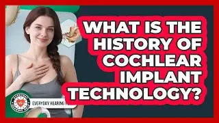 What Is The History Of Cochlear Implant Technology? - Everyday Hearing Help