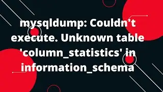 mysqldump: Couldn't execute. Unknown table 'column_statistics' in information_schema