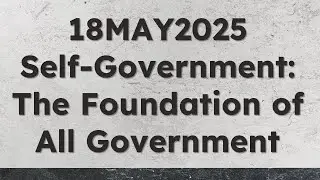 18MAY2025 - Self Government: The Foundation Of All Government