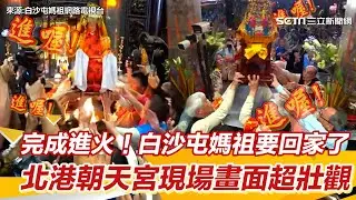 完成進火！白沙屯媽祖要回家了 朝天宮現場畫面超壯觀｜三立娛樂星聞