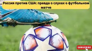 Россия против США: правда о слухах о футбольном матче