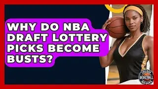 Why Do NBA Draft Lottery Picks Become Busts? - College Basketball Insiders