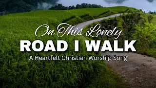 On This Lonely Road I Walk | Official Lyric Video | A Heartfelt Christian Worship Song
