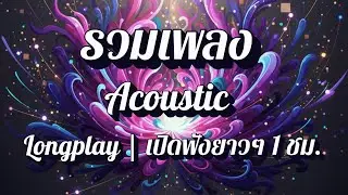 🎶 รวมเพลง Acoustic [Longplay] | เปิดฟังยาว 1 ชม. เพลงแนว Acoustic พักผ่อนในวันหยุด EP56