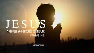 Jesus - a refugee who becomes our refuge - - Matthew 2:13-15