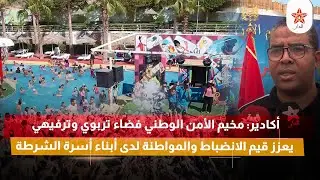 أكادير: مخيم الأمن الوطني فضاء تربوي وترفيهي يعزز قيم الانضباط والمواطنة لدى أبناء أسرة الشرطة