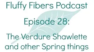 Episode 28: The Verdure Shawlette and other Spring things