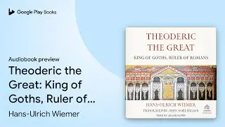 Theoderic the Great: King of Goths, Ruler of&hellip; by Hans-Ulrich Wiemer &middot; Audiobook preview