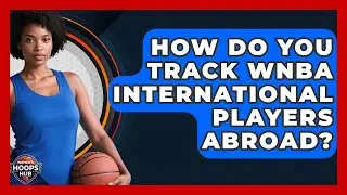 How Do You Track WNBA International Players Abroad? - Womens Hoops Hub