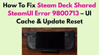 How To Fix Steam Deck Shared SteamUI Error 9800713 &ndash; UI Cache & Update Reset