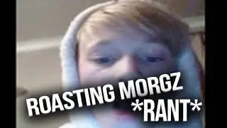 ROASTING MORGZ!? *RANT*