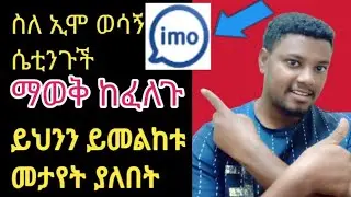 imo:ወሳኝ የሆኑ የኢሞ ሴቲንጎችን ለማወቅ የሚረዳችሁ ወሳኝ ትምህርት//ስለ ኢሞ ሴቲግ አጠቃላይ ገለፃ//imo setings