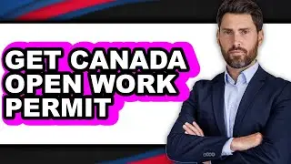 How to Get Canada Open Work Permit - Easy Guide