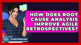 How Does Root Cause Analysis Improve Agile Retrospectives? - The Project Manager Toolkit