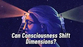 Can Consciousness Shift Dimensions? - Is Transcending Reality Possible?